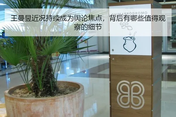 王曼昱近况持续成为舆论焦点，背后有哪些值得观察的细节
